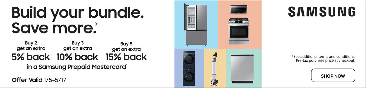 Samsung Build your bundle. Save more. | Buy 2 get an extra 5 percent back Buy 3 get an extra 10 percent back Buy 5 get an extra 15 percent back in a Samsung Prepaid Mastercard | Limited Time Offer Valid 1/5-5/17 | See additional terms and conditions. Pre-tax purchase price at checkout. | Shop Now